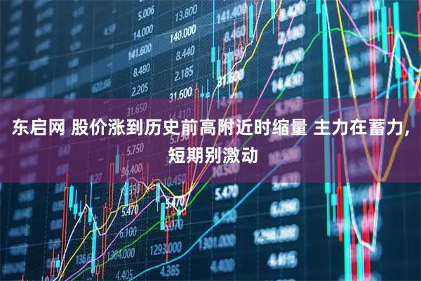 东启网 股价涨到历史前高附近时缩量 主力在蓄力, 短期别激动