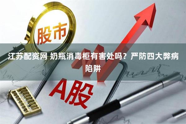 江苏配资网 奶瓶消毒柜有害处吗？严防四大弊病陷阱