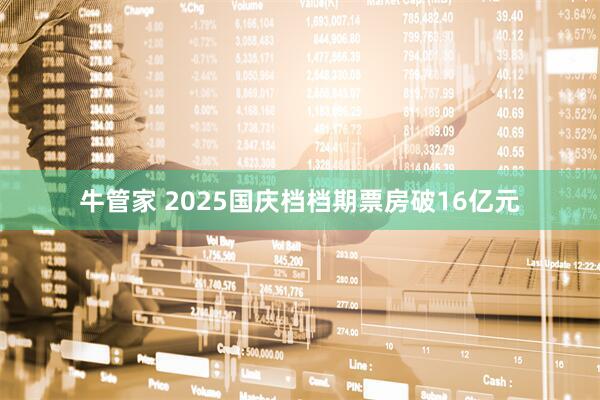 牛管家 2025国庆档档期票房破16亿元