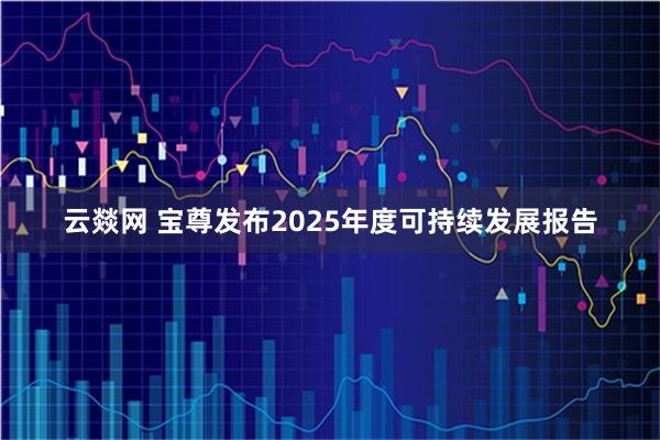云燚网 宝尊发布2025年度可持续发展报告